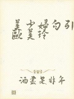 美少妇勾引管家欧美玲