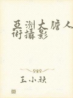 亚洲大胆人体艺术摄影