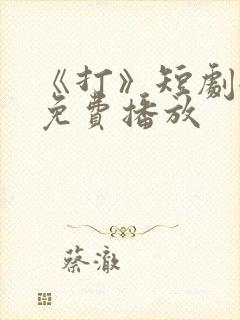 《打》短剧全集免费播放