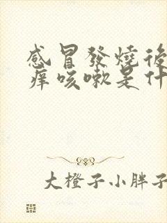 感冒发烧后喉咙痒咳嗽是什么原因