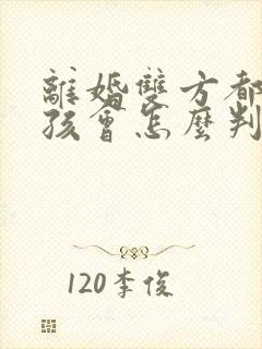 离婚双方都要小孩会怎么判封面