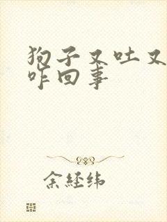 狗子又吐又拉稀咋回事