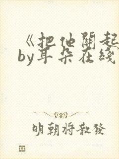 《把他关起来》by耳朵在线阅读