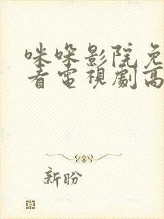 咪哚影院免费观看电视剧高清