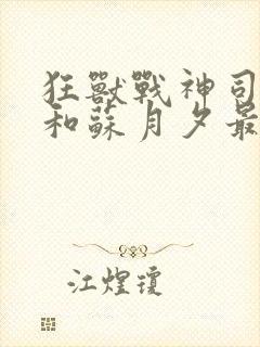 狂兽战神司空靖和苏月夕最新章节