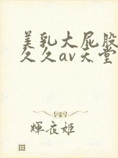 美乳大屁股男人久久av天堂封面