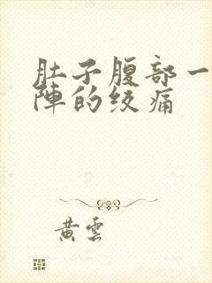 肚子腹部一阵一阵的绞痛