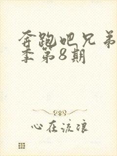 奔跑吧兄弟第八季第8期