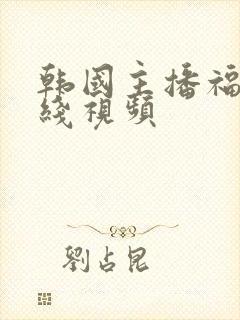 韩国主播福利在线视频