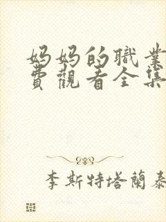 妈妈的职业7免费观看全集高清