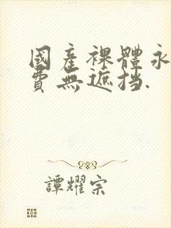 国产裸体永久免费无遮挡.