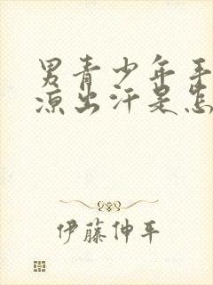 男青少年手脚冰凉出汗是怎么回事