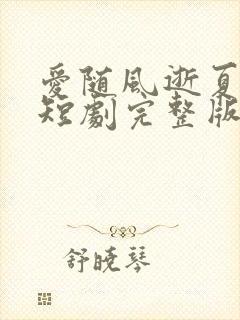 爱随风逝夏已晚短剧完整版