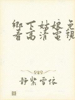 乡下姑娘免费观看高清电视剧