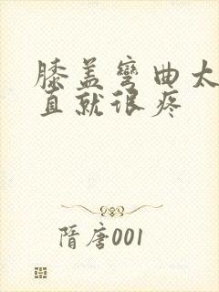 膝盖弯曲太久伸直就很疼