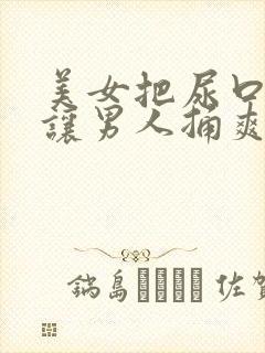 美女把尿口扒开让男人捅爽视频