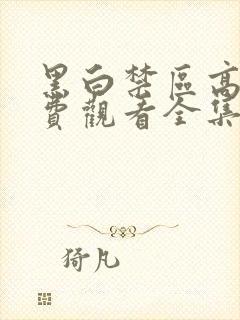 黑白禁区高清免费观看全集电视剧