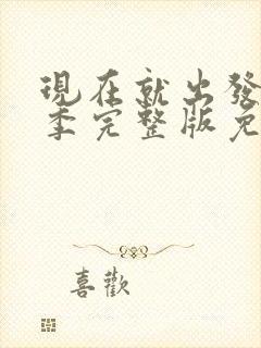 现在就出发第3季完整版免费观看全集