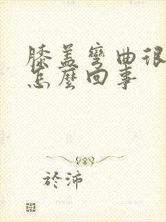 膝盖弯曲很疼是怎么回事