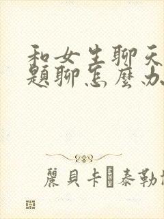 和女生聊天没话题聊怎么办