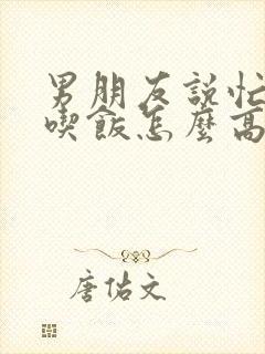 男朋友说忙还没吃饭怎么高情商回复