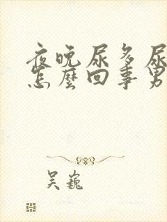 夜晚尿多尿频是怎么回事男性