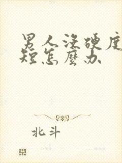 男人没硬度时间短怎么办