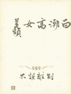 美女高潮白浆视频