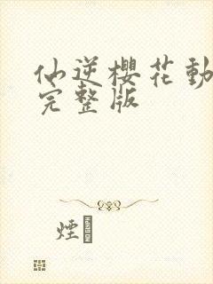 仙逆樱花动漫网完整版