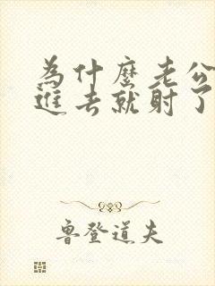 为什么老公还没进去就射了