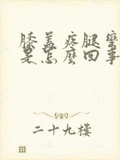 膝盖疼腿弯也疼是怎么回事