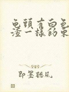 龟头有白色豆腐渣一样的东西用什么药