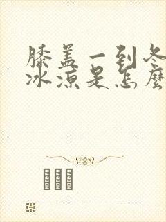 膝盖一到冬天就冰凉是怎么回事