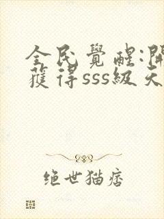 全民觉醒:开局获得sss级天赋免费阅读app