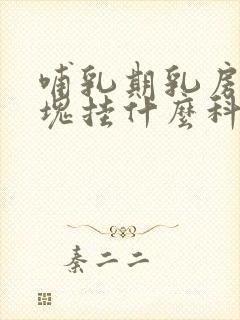 哺乳期乳房有硬块挂什么科室检查