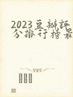 2023豆瓣评分排行榜最新