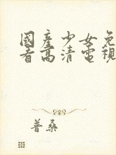 国产少女免费观看高清电视剧韩剧