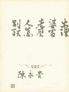 别人老婆出轨了该怎么处理第三者