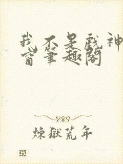 我不是戏神无弹窗笔趣阁