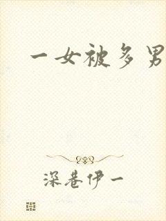 一女被多男玩弄