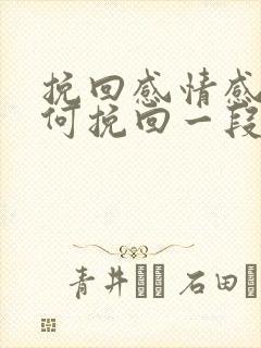 挽回感情感情如何挽回一段感情