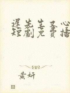 迟先生又心动了短剧免费播放