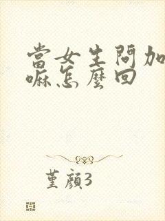 当女生问加我干嘛怎么回