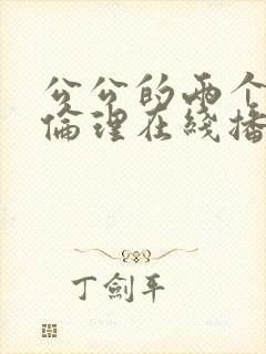 公公的两个儿媳伦理在线播放