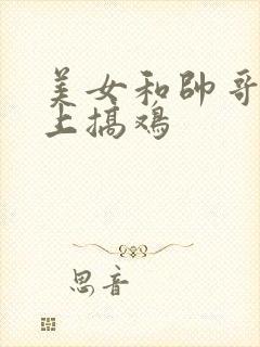 美女和帅哥在床上搞鸡