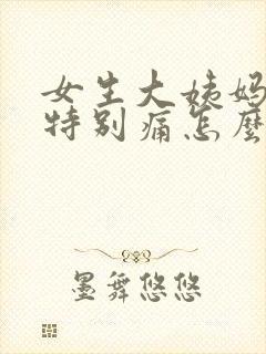 女生大姨妈肚子特别痛怎么办