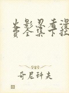 火影忍者漫画免费全集下拉式漫画