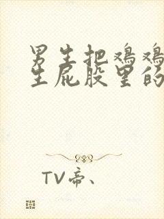 男生把鸡鸡插女生屁股里的视频