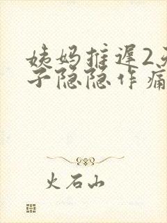 姨妈推迟2天肚子隐隐作痛