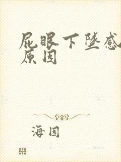 屁眼下坠感疼的原因